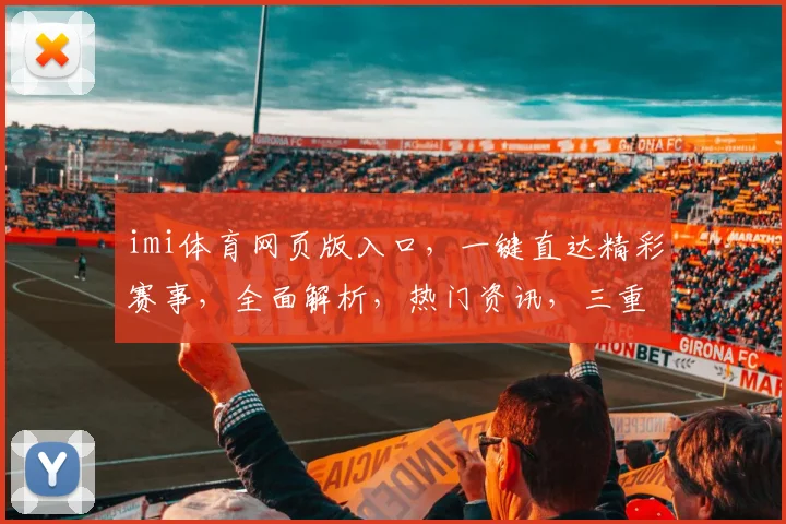 imi体育网页版入口，一键直达精彩赛事，全面解析，热门资讯，三重惊喜等你来