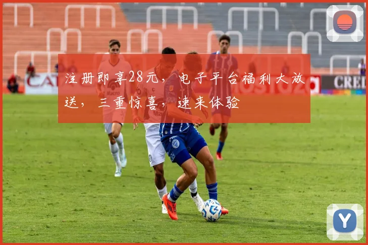 注册即享28元，电子平台福利大放送，三重惊喜，速来体验