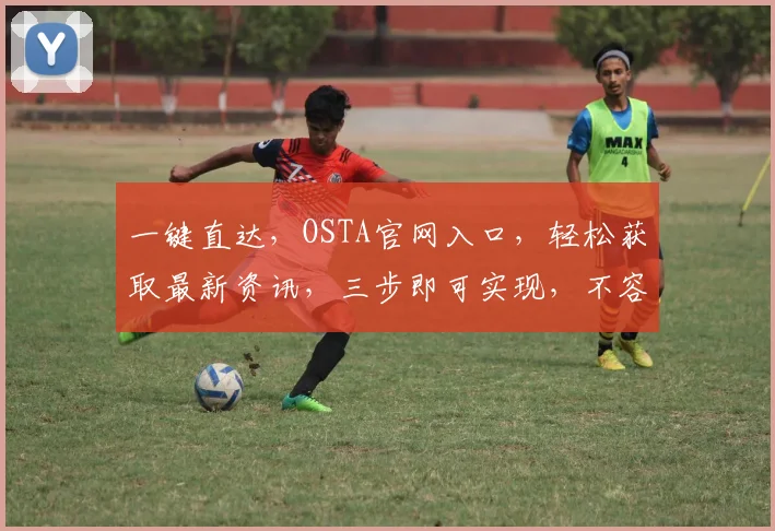 一键直达，OSTA官网入口，轻松获取最新资讯，三步即可实现，不容错过