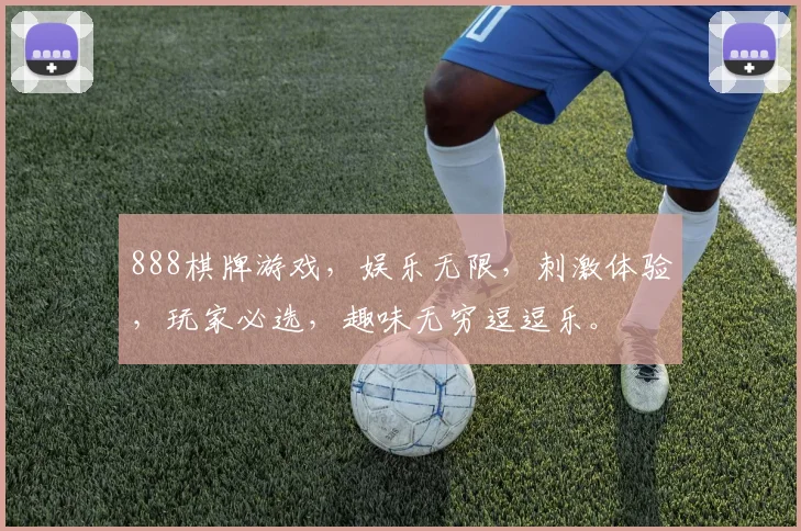 888棋牌游戏，娱乐无限，刺激体验，玩家必选，趣味无穷逗逗乐。