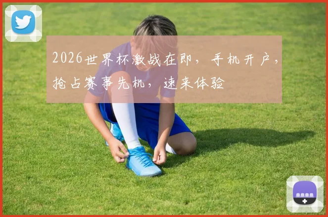 2026世界杯激战在即，手机开户，抢占赛事先机，速来体验