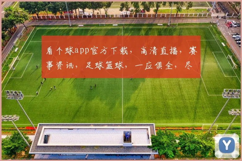 看个球app官方下载，高清直播，赛事资讯，足球篮球，一应俱全，尽在指尖
