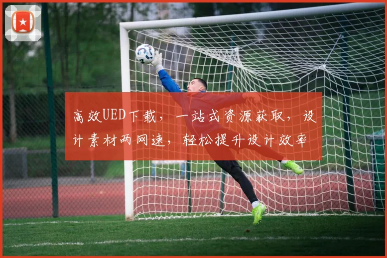高效UED下载，一站式资源获取，设计素材两网速，轻松提升设计效率，必备