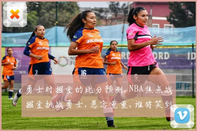 勇士对掘金的比分预测,NBA焦点战掘金挑战勇士,悬念重重,谁将笑到最后